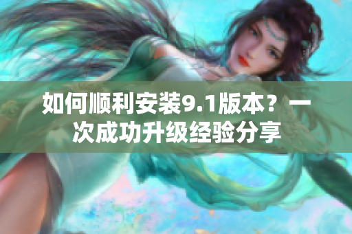 如何順利安裝9.1版本？一次成功升級經(jīng)驗(yàn)分享
