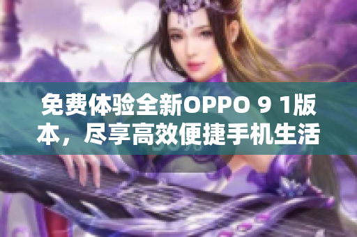 免費(fèi)體驗(yàn)全新OPPO 9 1版本，盡享高效便捷手機(jī)生活