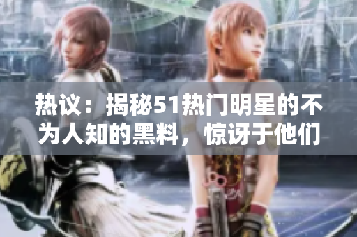 熱議：揭秘51熱門明星的不為人知的黑料，驚訝于他們與電磁爐的出人意料聯(lián)系，讓你大開眼界。