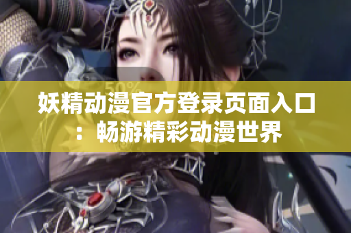妖精動(dòng)漫官方登錄頁面入口：暢游精彩動(dòng)漫世界