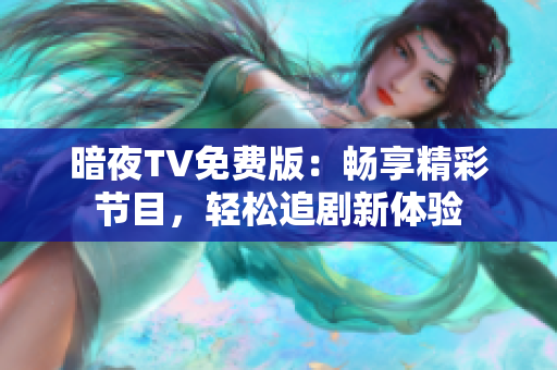 暗夜TV免費版：暢享精彩節(jié)目，輕松追劇新體驗