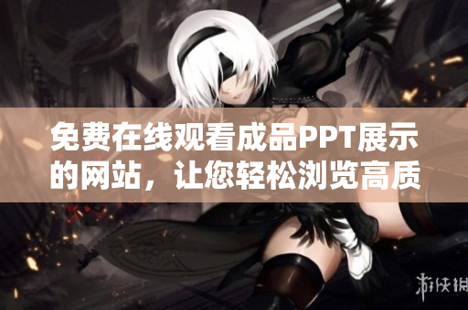 免費在線觀看成品PPT展示的網(wǎng)站，讓您輕松瀏覽高質(zhì)量演示文稿