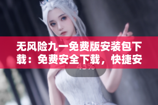無風(fēng)險九一免費版安裝包下載：免費安全下載，快捷安裝，一鍵搞定