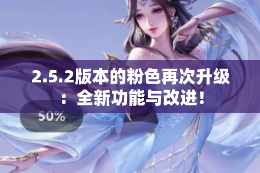 2.5.2版本的粉色再次升級：全新功能與改進！