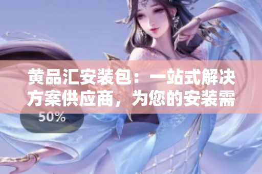 黃品匯安裝包：一站式解決方案供應(yīng)商，為您的安裝需求提供專業(yè)支持