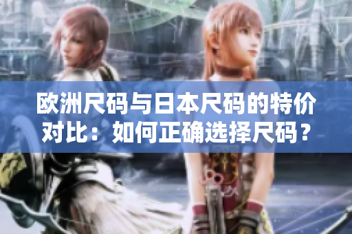 歐洲尺碼與日本尺碼的特價(jià)對(duì)比：如何正確選擇尺碼？