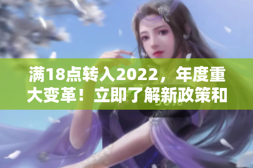 滿18點轉入2022，年度重大變革！立即了解新政策和規(guī)定對您的影響